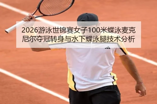 2026游泳世锦赛女子100米蝶泳麦克尼尔夺冠转身与水下蝶泳腿技术分析